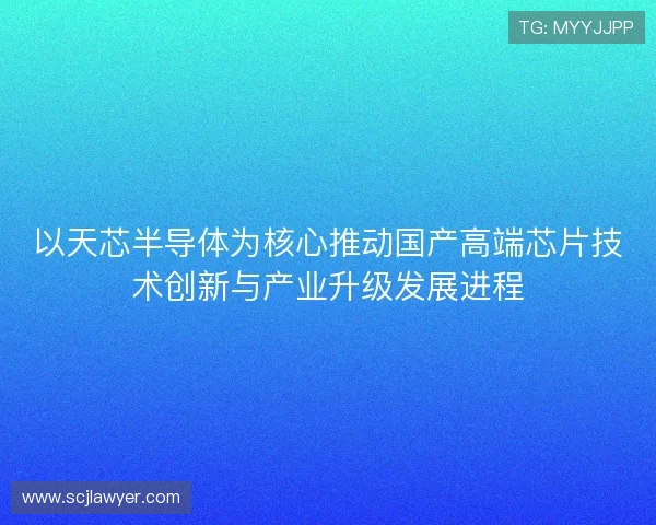 以天芯半导体为核心推动国产高端芯片技术创新与产业升级发展进程